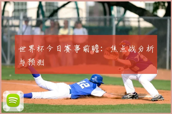 世界杯今日赛事前瞻:焦点战分析与预测