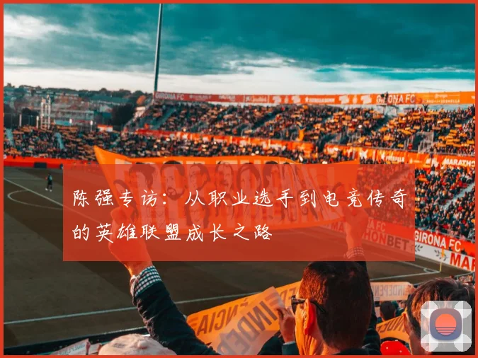 陈强专访:从职业选手到电竞传奇的英雄联盟成长之路