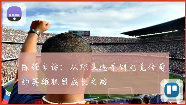 陈强专访:从职业选手到电竞传奇的英雄联盟成长之路