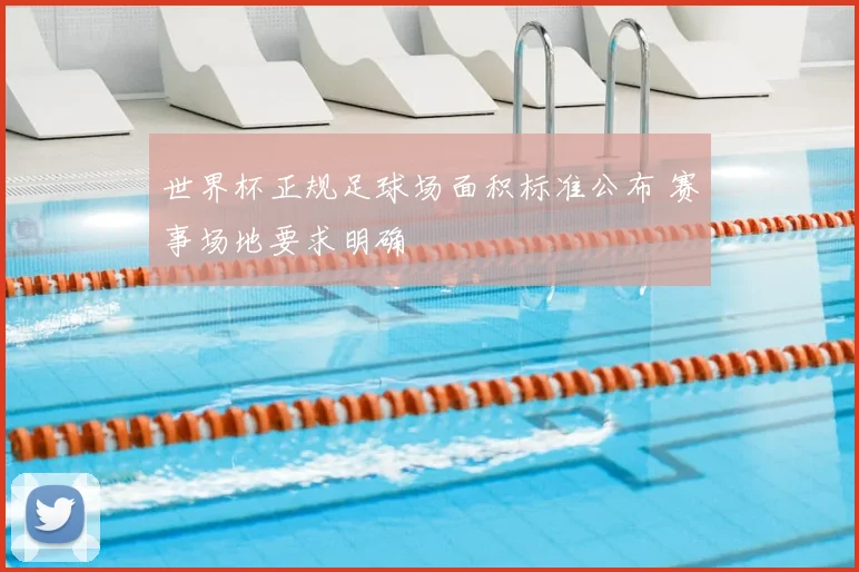 世界杯正规足球场面积标准公布 赛事场地要求明确