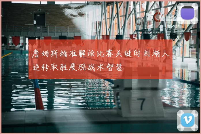 詹姆斯精准解读比赛关键时刻湖人逆转取胜展现战术智慧