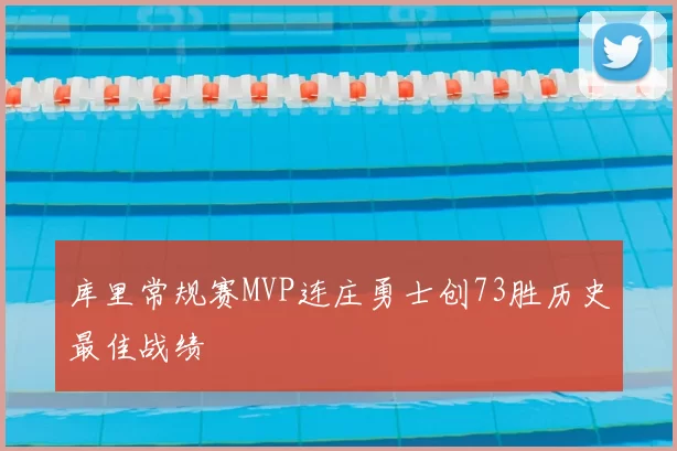 库里常规赛MVP连庄勇士创73胜历史最佳战绩