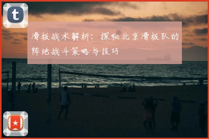 滑板战术解析:探秘北京滑板队的阵地战斗策略与技巧