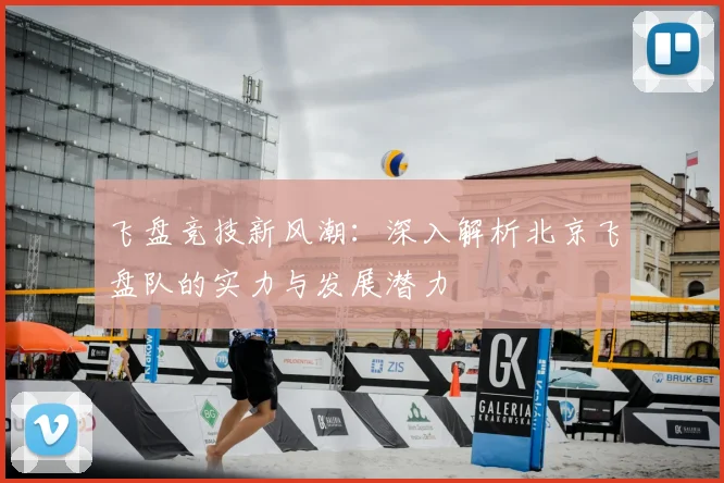 飞盘竞技新风潮：深入解析北京飞盘队的实力与发展潜力