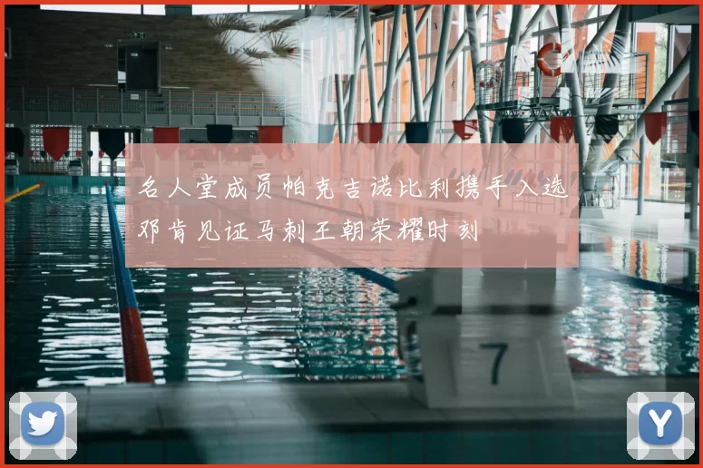 名人堂成员帕克吉诺比利携手入选邓肯见证马刺王朝荣耀时刻