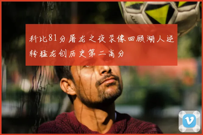 科比81分屠龙之夜录像回顾湖人逆转猛龙创历史第二高分
