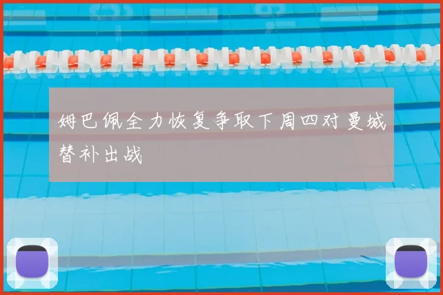 姆巴佩全力恢复争取下周四对曼城替补出战