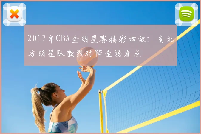 2017年CBA全明星赛精彩回放：南北方明星队激烈对阵全场看点