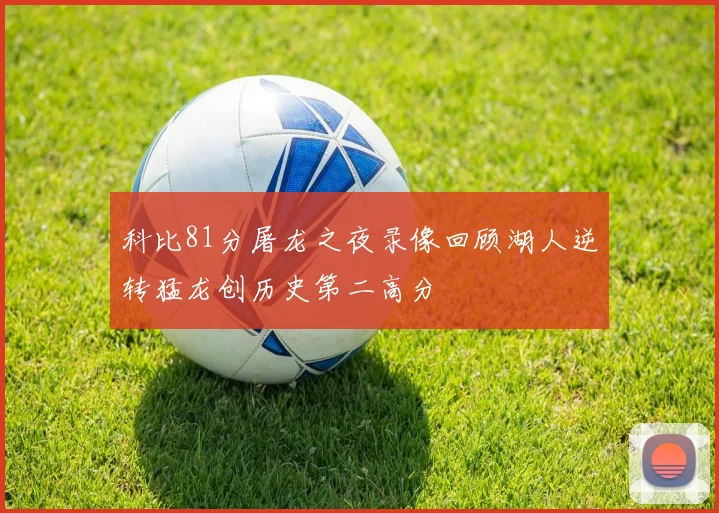 科比81分屠龙之夜录像回顾湖人逆转猛龙创历史第二高分