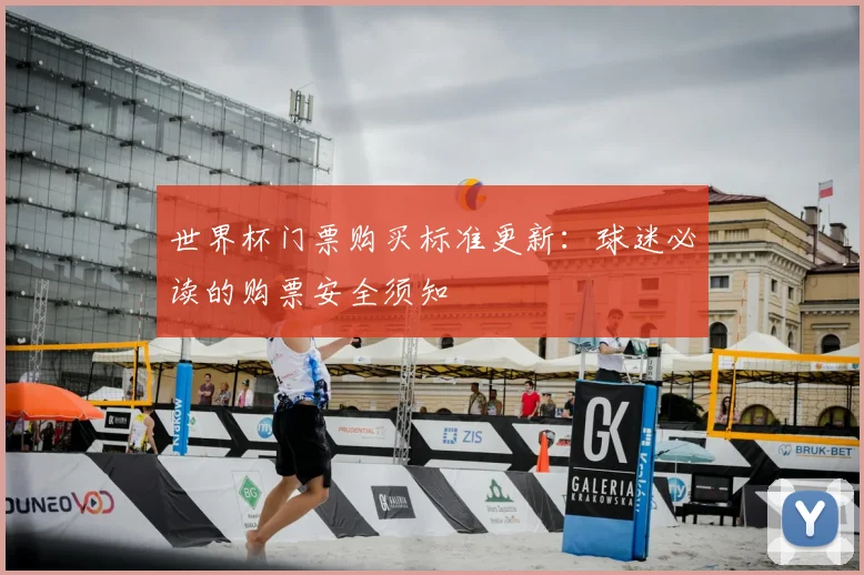世界杯门票购买标准更新：球迷必读的购票安全须知