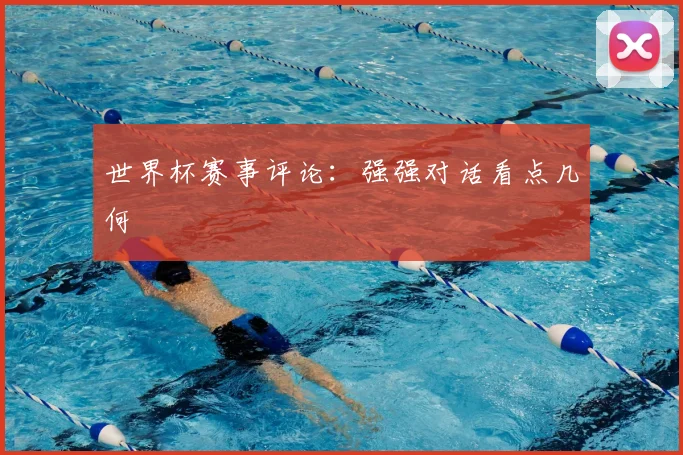 世界杯赛事评论:强强对话看点几何