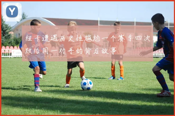 纽卡遭遇历史性尴尬一个赛季四次败给同一对手的背后故事