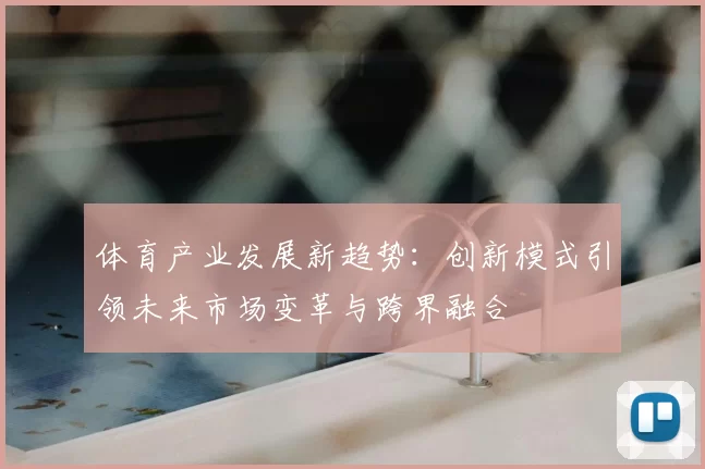 体育产业发展新趋势：创新模式引领未来市场变革与跨界融合