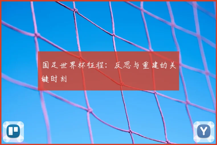 国足世界杯征程：反思与重建的关键时刻
