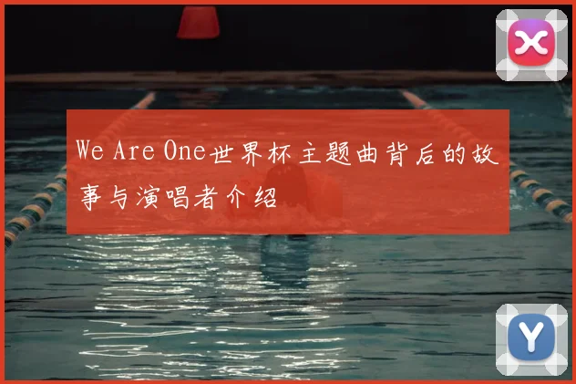We Are One世界杯主题曲背后的故事与演唱者介绍