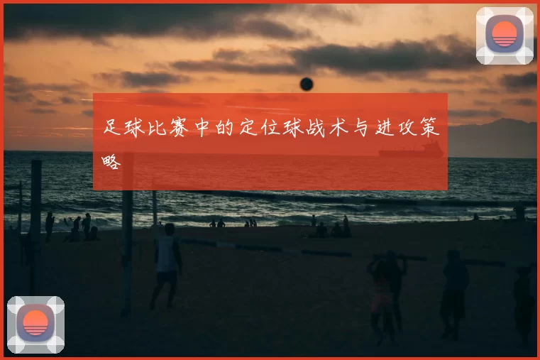 足球比赛中的定位球战术与进攻策略