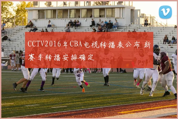 CCTV2016年CBA电视转播表公布 新赛季转播安排确定