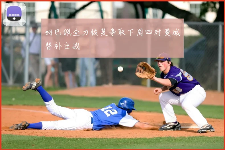 姆巴佩全力恢复争取下周四对曼城替补出战