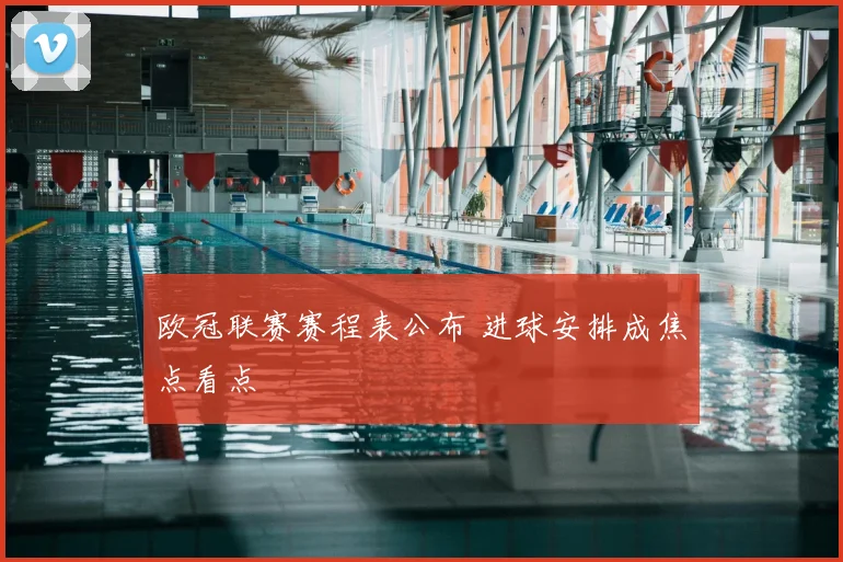 欧冠联赛赛程表公布 进球安排成焦点看点