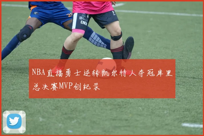 NBA直播勇士逆转凯尔特人夺冠库里总决赛MVP创纪录