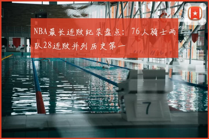 NBA最长连败纪录盘点：76人骑士两队28连败并列历史第一