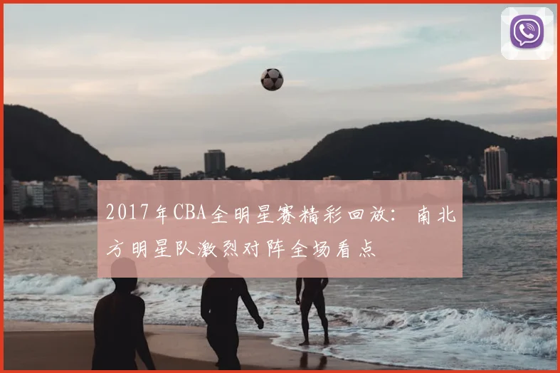 2017年CBA全明星赛精彩回放:南北方明星队激烈对阵全场看点