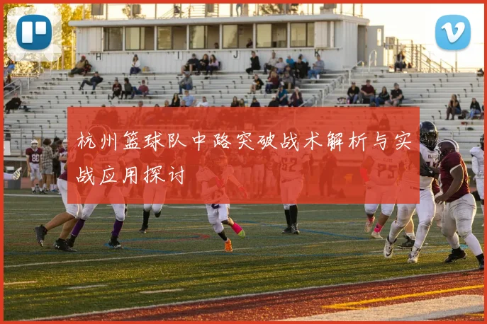 杭州篮球队中路突破战术解析与实战应用探讨