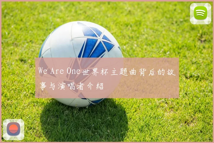 We Are One世界杯主题曲背后的故事与演唱者介绍