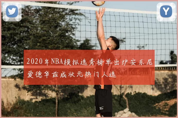 2020年NBA模拟选秀榜单出炉安东尼爱德华兹成状元热门人选