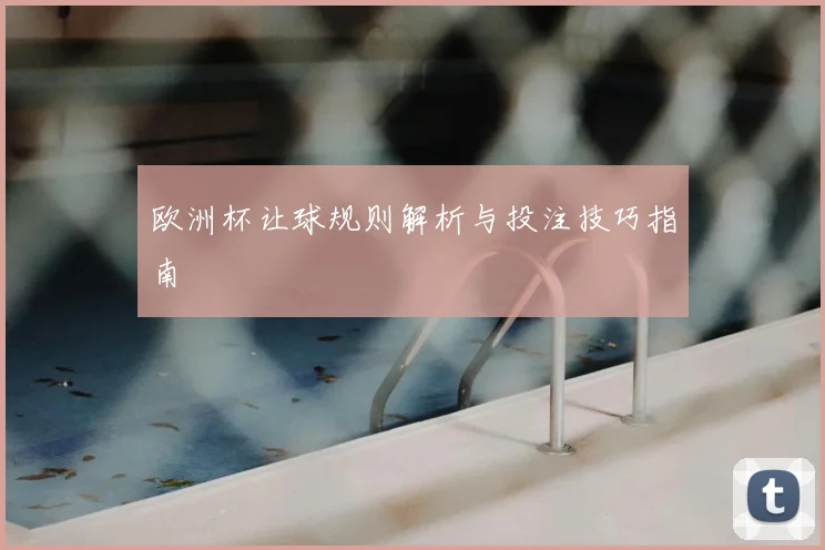 欧洲杯让球规则解析与投注技巧指南