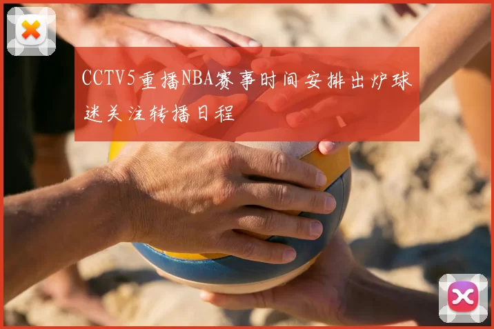 CCTV5重播NBA赛事时间安排出炉球迷关注转播日程