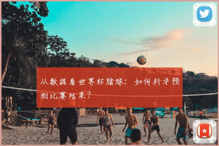 从数据看世界杯赌球:如何科学预测比赛结果?