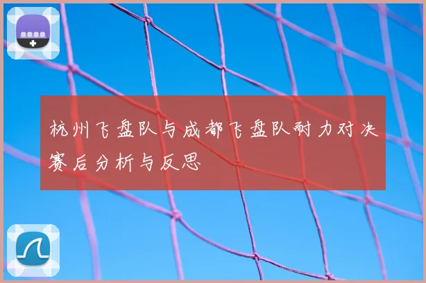 杭州飞盘队与成都飞盘队耐力对决赛后分析与反思