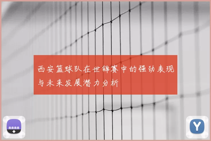 西安篮球队在世锦赛中的强劲表现与未来发展潜力分析