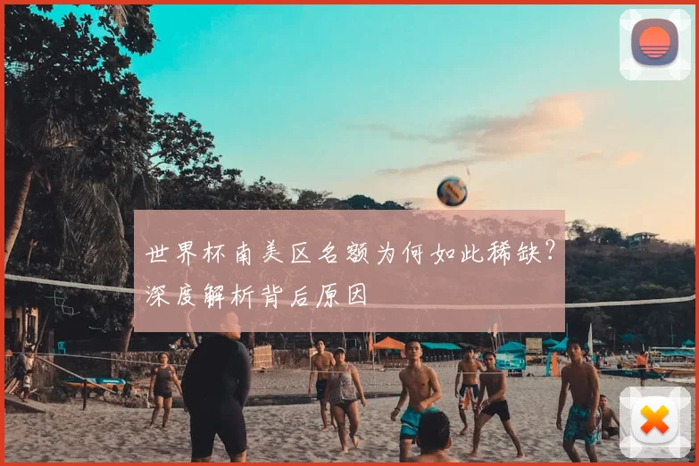 世界杯南美区名额为何如此稀缺?深度解析背后原因